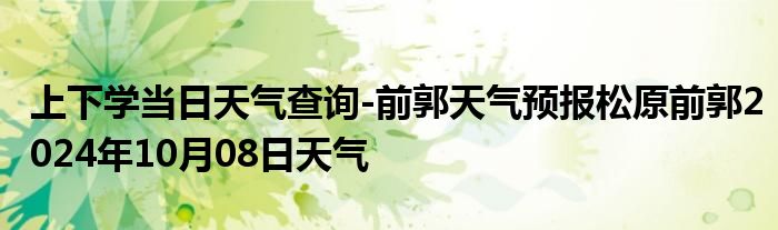 上下学当日天气查询-前郭天气预报松原前郭2024年10月08日天气