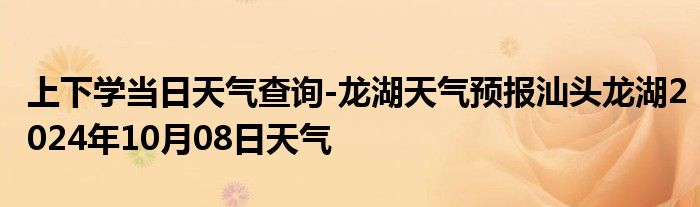 上下学当日天气查询-龙湖天气预报汕头龙湖2024年10月08日天气