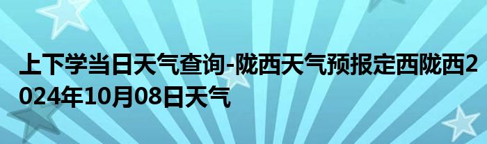 上下学当日天气查询-陇西天气预报定西陇西2024年10月08日天气