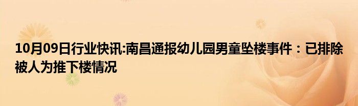 10月09日行业快讯:南昌通报幼儿园男童坠楼事件：已排除被人为推下楼情况