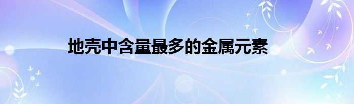 地壳中含量最多的金属元素