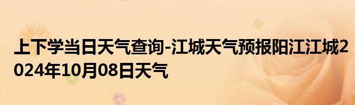 上下学当日天气查询-江城天气预报阳江江城2024年10月08日天气