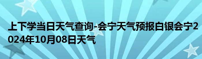 上下学当日天气查询-会宁天气预报白银会宁2024年10月08日天气