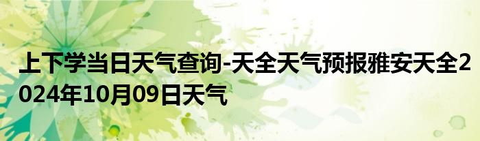 上下学当日天气查询-天全天气预报雅安天全2024年10月09日天气