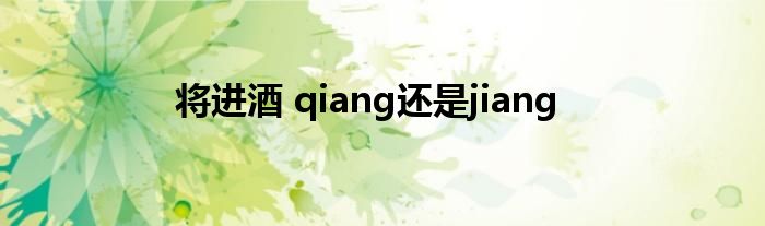 将进酒 qiang还是jiang