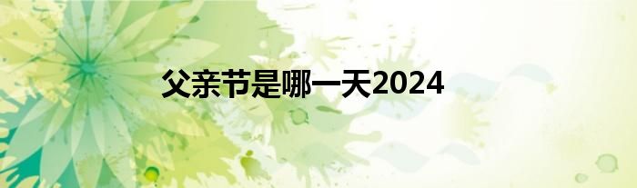 父亲节是哪一天2024