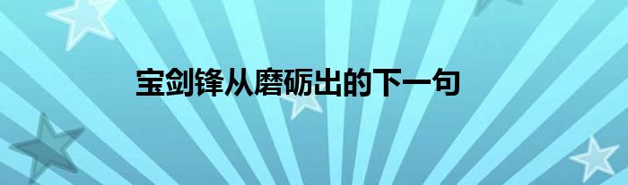 宝剑锋从磨砺出的下一句