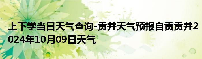 上下学当日天气查询-贡井天气预报自贡贡井2024年10月09日天气