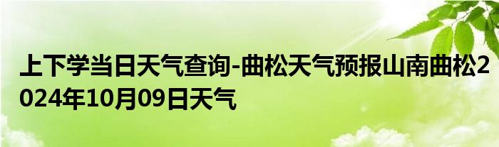 上下学当日天气查询-曲松天气预报山南曲松2024年10月09日天气