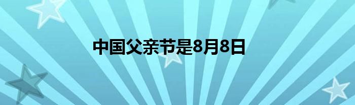 中国父亲节是8月8日