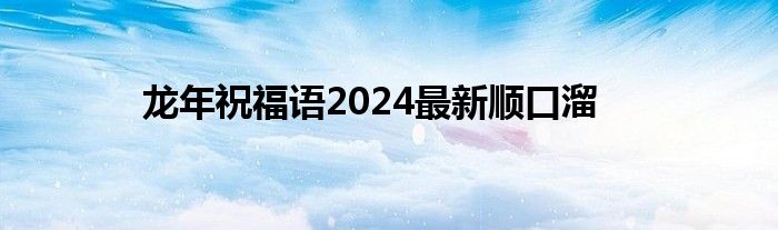 龙年祝福语2024最新顺口溜