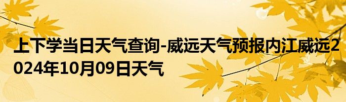 上下学当日天气查询-威远天气预报内江威远2024年10月09日天气