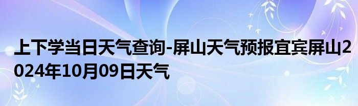 上下学当日天气查询-屏山天气预报宜宾屏山2024年10月09日天气