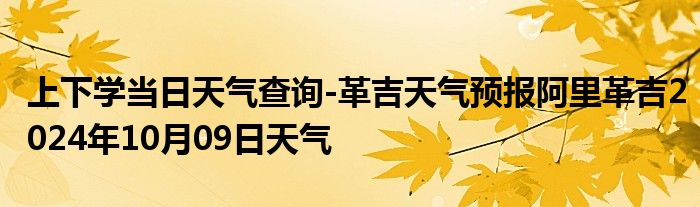 上下学当日天气查询-革吉天气预报阿里革吉2024年10月09日天气