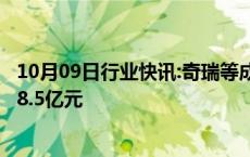 10月09日行业快讯:奇瑞等成立瑞卓创投合伙企业，出资额18.5亿元