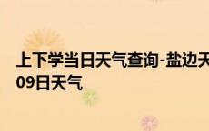 上下学当日天气查询-盐边天气预报攀枝花盐边2024年10月09日天气