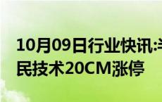 10月09日行业快讯:半导体板块快速拉升，国民技术20CM涨停