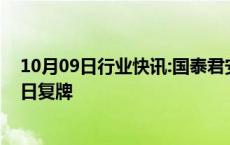 10月09日行业快讯:国泰君安：重大资产重组预案披露，明日复牌