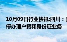 10月09日行业快讯:四川：因服务器故障，全省公安机关暂停办理户籍和身份证业务