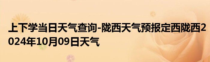 上下学当日天气查询-陇西天气预报定西陇西2024年10月09日天气