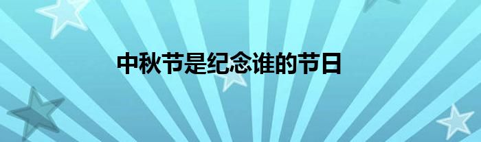 中秋节是纪念谁的节日