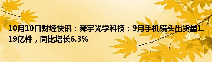 10月10日财经快讯：舜宇光学科技：9月手机镜头出货量1.19亿件，同比增长6.3%