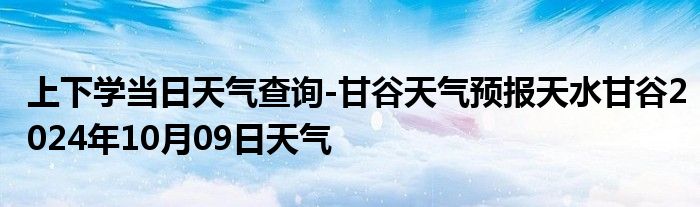 上下学当日天气查询-甘谷天气预报天水甘谷2024年10月09日天气