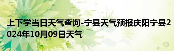 上下学当日天气查询-宁县天气预报庆阳宁县2024年10月09日天气