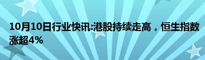 10月10日行业快讯:港股持续走高，恒生指数涨超4%