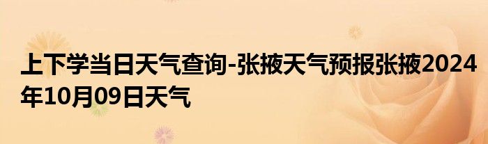 上下学当日天气查询-张掖天气预报张掖2024年10月09日天气