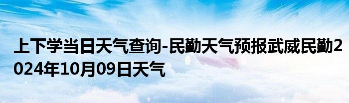 上下学当日天气查询-民勤天气预报武威民勤2024年10月09日天气