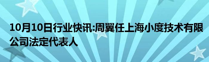 10月10日行业快讯:周翼任上海小度技术有限公司法定代表人