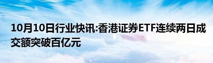 10月10日行业快讯:香港证券ETF连续两日成交额突破百亿元