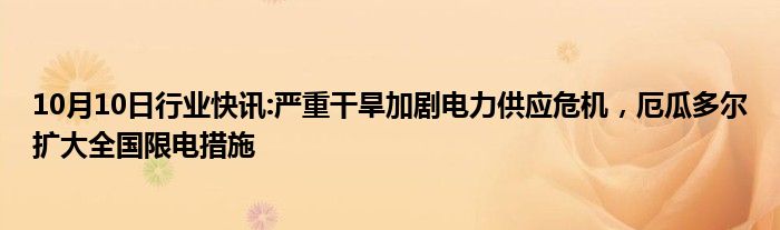 10月10日行业快讯:严重干旱加剧电力供应危机，厄瓜多尔扩大全国限电措施