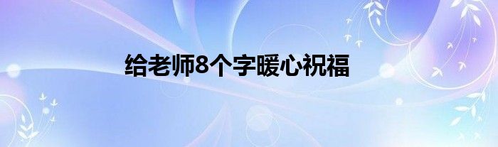 给老师8个字暖心祝福