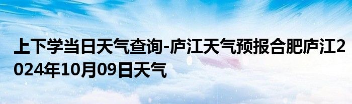 上下学当日天气查询-庐江天气预报合肥庐江2024年10月09日天气