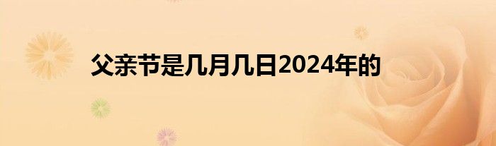 父亲节是几月几日2024年的