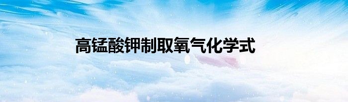 高锰酸钾制取氧气化学式