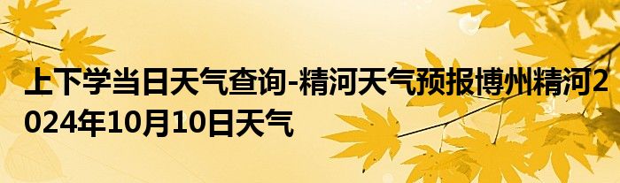 上下学当日天气查询-精河天气预报博州精河2024年10月10日天气