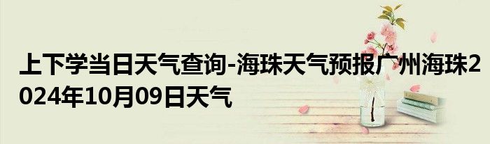 上下学当日天气查询-海珠天气预报广州海珠2024年10月09日天气