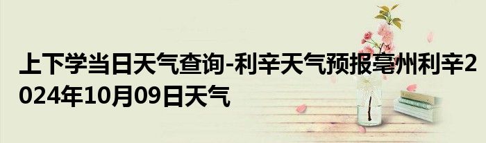 上下学当日天气查询-利辛天气预报亳州利辛2024年10月09日天气