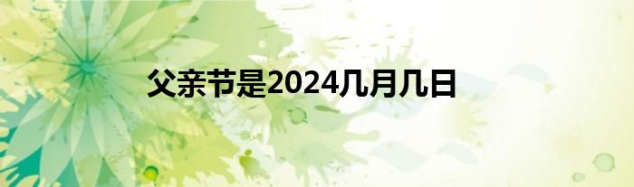 父亲节是2024几月几日