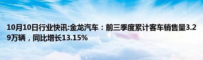 10月10日行业快讯:金龙汽车：前三季度累计客车销售量3.29万辆，同比增长13.15%