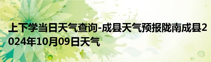 上下学当日天气查询-成县天气预报陇南成县2024年10月09日天气