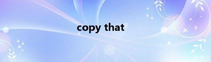 copy that