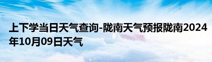 上下学当日天气查询-陇南天气预报陇南2024年10月09日天气