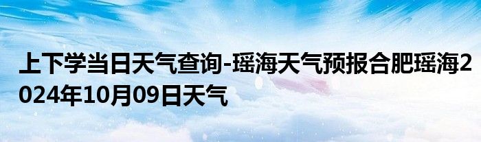 上下学当日天气查询-瑶海天气预报合肥瑶海2024年10月09日天气