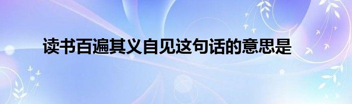 读书百遍其义自见这句话的意思是