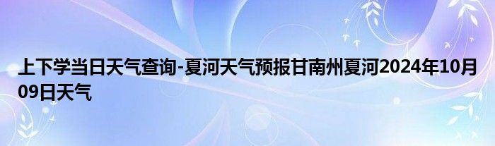 上下学当日天气查询-夏河天气预报甘南州夏河2024年10月09日天气