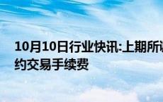 10月10日行业快讯:上期所调整天然橡胶期货等品种相关合约交易手续费